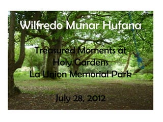 Wilfredo Munar Hufana
  Treasured Moments at
      Holy Gardens
 La Union Memorial Park

      July 28, 2012
 