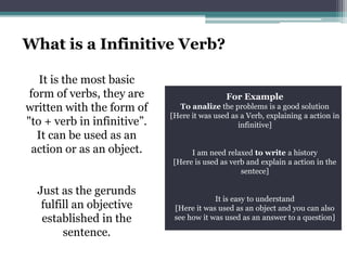 It is the most basic
form of verbs, they are
written with the form of
"to + verb in infinitive”.
It can be used as an
acti...