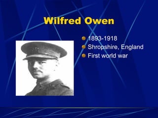 Wilfred Owen
       1893-1918
       Shropshire, England
       First world war
 