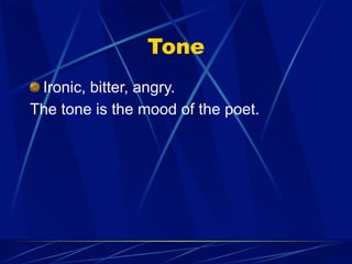 Tone
 Ironic, bitter, angry.
The tone is the mood of the poet.
 