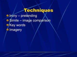 Techniques
Irony – pretending
Simile – image comparison
Key words
Imagery
 
