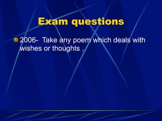 Exam questions
2006- Take any poem which deals with
wishes or thoughts .
 