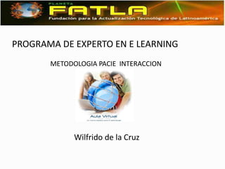 PROGRAMA DE EXPERTO EN E LEARNING
       METODOLOGIA PACIE INTERACCION




             Wilfrido de la Cruz
 