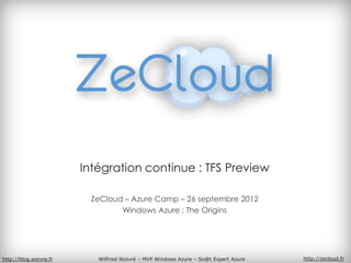 Intégration continue : TFS Preview

                         ZeCloud – Azure Camp – 26 septembre 2012
                                Windows Azure : The Origins




http://blog.woivre.fr      Wilfried Woivré – MVP Windows Azure – So@t Expert Azure   http://zecloud.fr
 