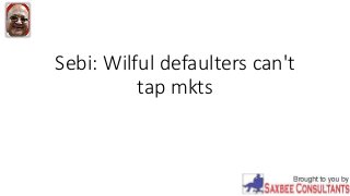 Sebi: Wilful defaulters can't
tap mkts
 