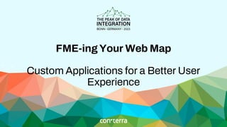 FME-ing Your Web Map
Custom Applications for a Better User
Experience
 