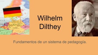 Wilhelm
Dilthey
Fundamentos de un sistema de pedagogía.
 