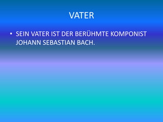 VATER
• SEIN VATER IST DER BERÜHMTE KOMPONIST
JOHANN SEBASTIAN BACH.
 