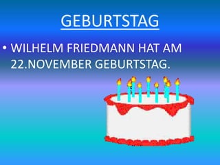 GEBURTSTAG
• WILHELM FRIEDMANN HAT AM
22.NOVEMBER GEBURTSTAG.
 