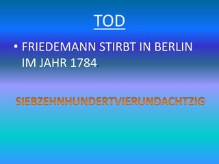 TOD
• FRIEDEMANN STIRBT IN BERLIN
IM JAHR 1784.
 