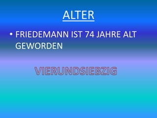 ALTER
• FRIEDEMANN IST 74 JAHRE ALT
GEWORDEN
 