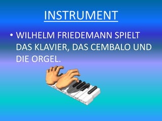 INSTRUMENT
• WILHELM FRIEDEMANN SPIELT
DAS KLAVIER, DAS CEMBALO UND
DIE ORGEL.
 