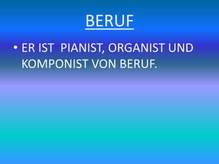 BERUF
• ER IST PIANIST, ORGANIST UND
KOMPONIST VON BERUF.
 