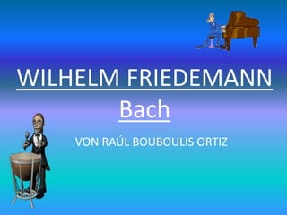 WILHELM FRIEDEMANN
Bach
VON RAÚL BOUBOULIS ORTIZ
 