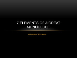 Wilhelmina Rochester
7 ELEMENTS OF A GREAT
MONOLOGUE
 