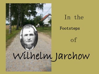 In the
         Footsteps

             of

Wilhelm Jarchow
 