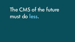 The CMS of the future
must do less.