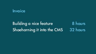 Invoice
Building a nice feature
Shoehorning it into the CMS
8 hours
32 hours