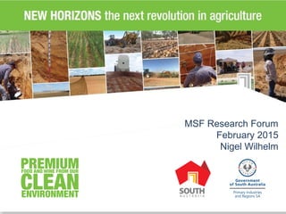 New Horizons
Releasing the Productive Potential
across 40% of South Australia
MSF Research Forum
February 2015
Nigel Wilhelm
 