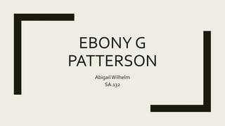 EBONY G
PATTERSON
AbigailWilhelm
SA.132
 
