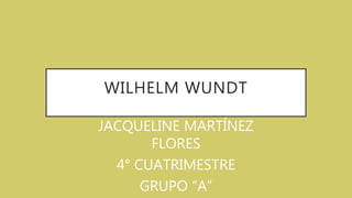WILHELM WUNDT
JACQUELINE MARTÍNEZ
FLORES
4° CUATRIMESTRE
GRUPO “A”
 