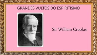 GRANDES VULTOS DO ESPIRITISMO
Sir William Crookes
 