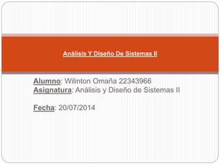 Alumno: Wilinton Omaña 22343966
Asignatura: Análisis y Diseño de Sistemas II
Fecha: 20/07/2014
Análisis Y Diseño De Sistemas II
 