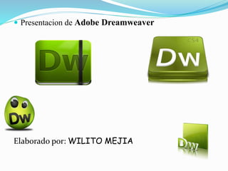  Presentacion de Adobe Dreamweaver
Elaborado por: WILITO MEJIA
 