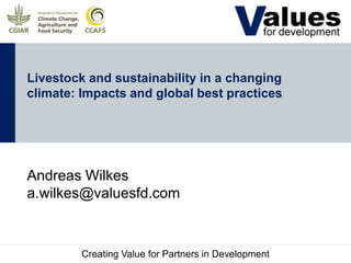 Creating Value for Partners in Development
Livestock and sustainability in a changing
climate: Impacts and global best practices
Andreas Wilkes
a.wilkes@valuesfd.com
 