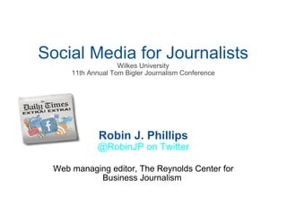 Social Media for Journalists Wilkes University 11th Annual Tom Bigler Journalism Conference Robin J. Phillips @RobinJP on Twitter   Web managing editor, The Reynolds Center for Business Journalism  