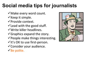 Social media tips for journalists  Make every word count.  Keep it simple.   Provide context.  Lead with the good stuff.  Write killer headlines.  Graphics expand the story.  People make things interesting.  It’s OK to use first-person.   Consider your audience.  Be polite. 