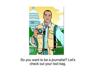 So you want to be a journalist? Let's check out your tool bag. 