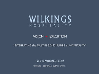 VISION + EXECUTION
“INTEGRATING the MULTIPLE DISCIPLINES of HOSPITALITY”

INFO@WILKINGS.COM
TORONTO | BERMUDA | DUBAI | KYOTO

 