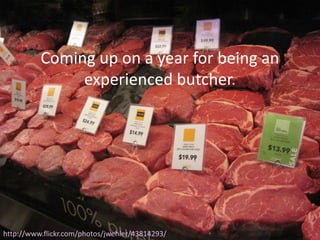Coming up on a year for being an
               experienced butcher.




http://www.flickr.com/photos/jwehler/43814293/
 
