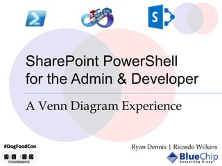 SharePoint PowerShell
for the Admin & Developer
A Venn Diagram Experience
#DogFoodCon

Ryan Dennis | Ricardo Wilkins

 