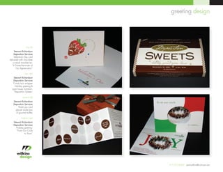 greeting design




                  top left
     Stewart Richardson
    Deposition Services
     Valentine’s Day card
delivered with chocolate
   covered strawberries:
  ”A Sweet Reminder of
       Our Appreciation”

                 top right
   Stewart Richardson
   Deposition Services
   Candy box wrapper
    Holiday greeting &
  open house invitation:
   “Deposition Sweets”

              bottom left
    Stewart Richardson
    Deposition Services
         Thank you card
      placed inside box
       of gourmet truffles

             bottom right
    Stewart Richardson
    Deposition Services
       Holiday greeting:
       “From Our Circle
               to Yours”




                             317.255.8060 jeanwilkins@comcast.net
 