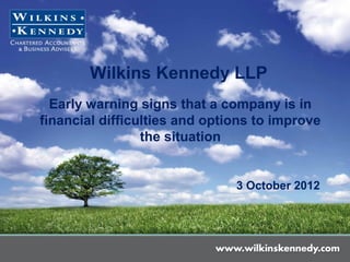 Wilkins Kennedy LLP
  Early warning signs that a company is in
financial difficulties and options to improve
                 the situation


                               3 October 2012
 
