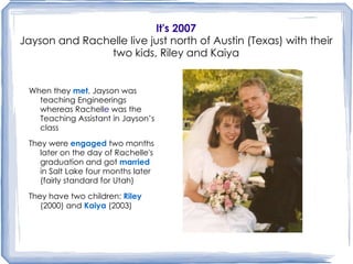 It's 2007 Jayson and Rachelle live just north of Austin (Texas) with their two kids, Riley and Kaiya ,[object Object],[object Object],[object Object]