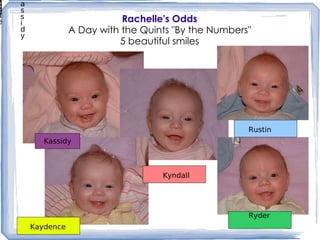Rachelle's Odds A Day with the Quints "By the Numbers" 5 beautiful smiles Kassidy Kaydence Kyndall Rustin Ryder Rachelle's Odds A Day with the Quints "By the Numbers" 5 beautiful smiles Kaydence Kyndall Kassidy Rustin Ryder 