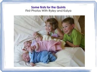 Some firsts for the Quints First Photos   With Ryley and Kaiya 