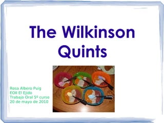 The Wilkinson Quints Rosa Albero Puig EOII El Ejido Trabajo Oral 5º curso 20 de mayo de 2010 