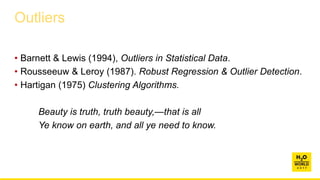 Outliers
• Barnett & Lewis (1994), Outliers in Statistical Data.
• Rousseeuw & Leroy (1987). Robust Regression & Outlier Detection.
• Hartigan (1975) Clustering Algorithms.
Beauty is truth, truth beauty,—that is all
Ye know on earth, and all ye need to know.
 