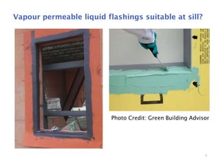 8
Vapour permeable liquid flashings suitable at sill?
Photo Credit: Green Building Advisor
 