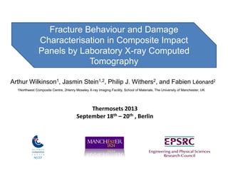 Fracture Behaviour and Damage
Characterisation in Composite Impact
Panels by Laboratory X-ray Computed
Tomography
Arthur Wilkinson1, Jasmin Stein1,2, Philip J. Withers2, and Fabien Léonard2
1Northwest Composite Centre, 2Henry Moseley X-ray Imaging Facility, School of Materials, The University of Manchester, UK

Thermosets 2013
September 18th – 20th , Berlin

NCCEF

 