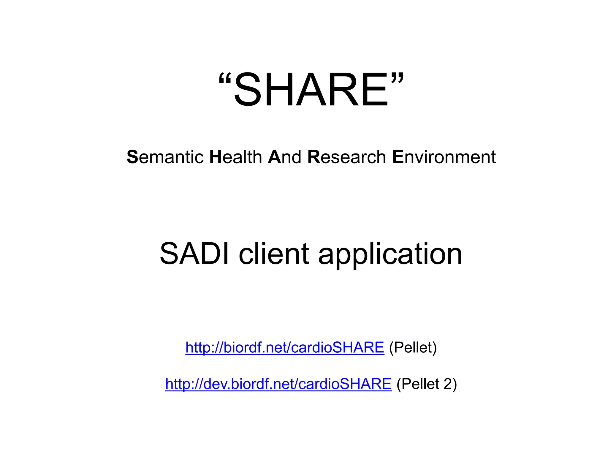 “SHARE”Semantic Health And Research EnvironmentSADI client applicationhttp://biordf.net/cardioSHARE (Pellet)http://dev.biordf.net/cardioSHARE (Pellet 2)