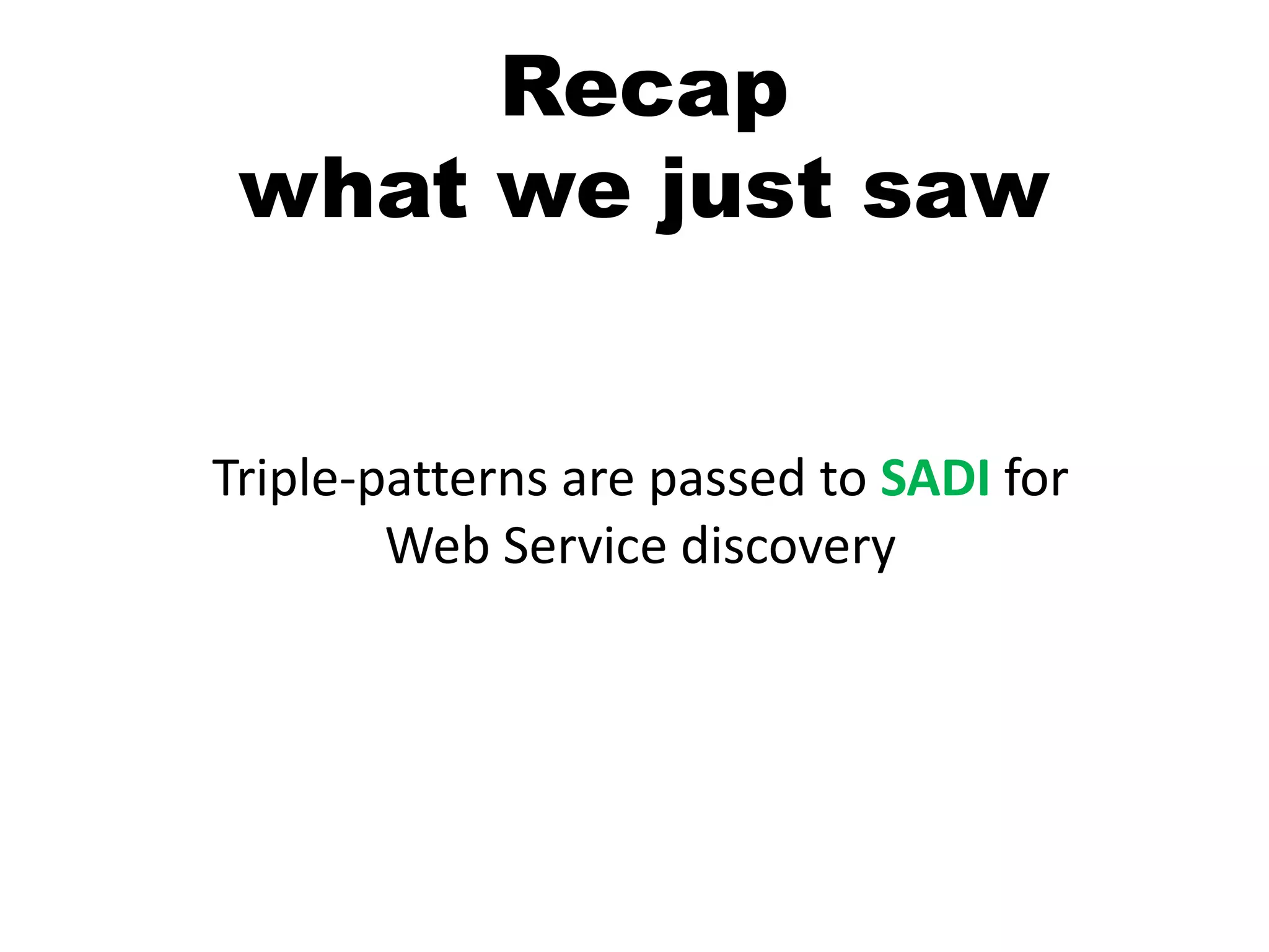 Recapwhat we just sawTriple-patterns are passed to SADI for Web Service discovery