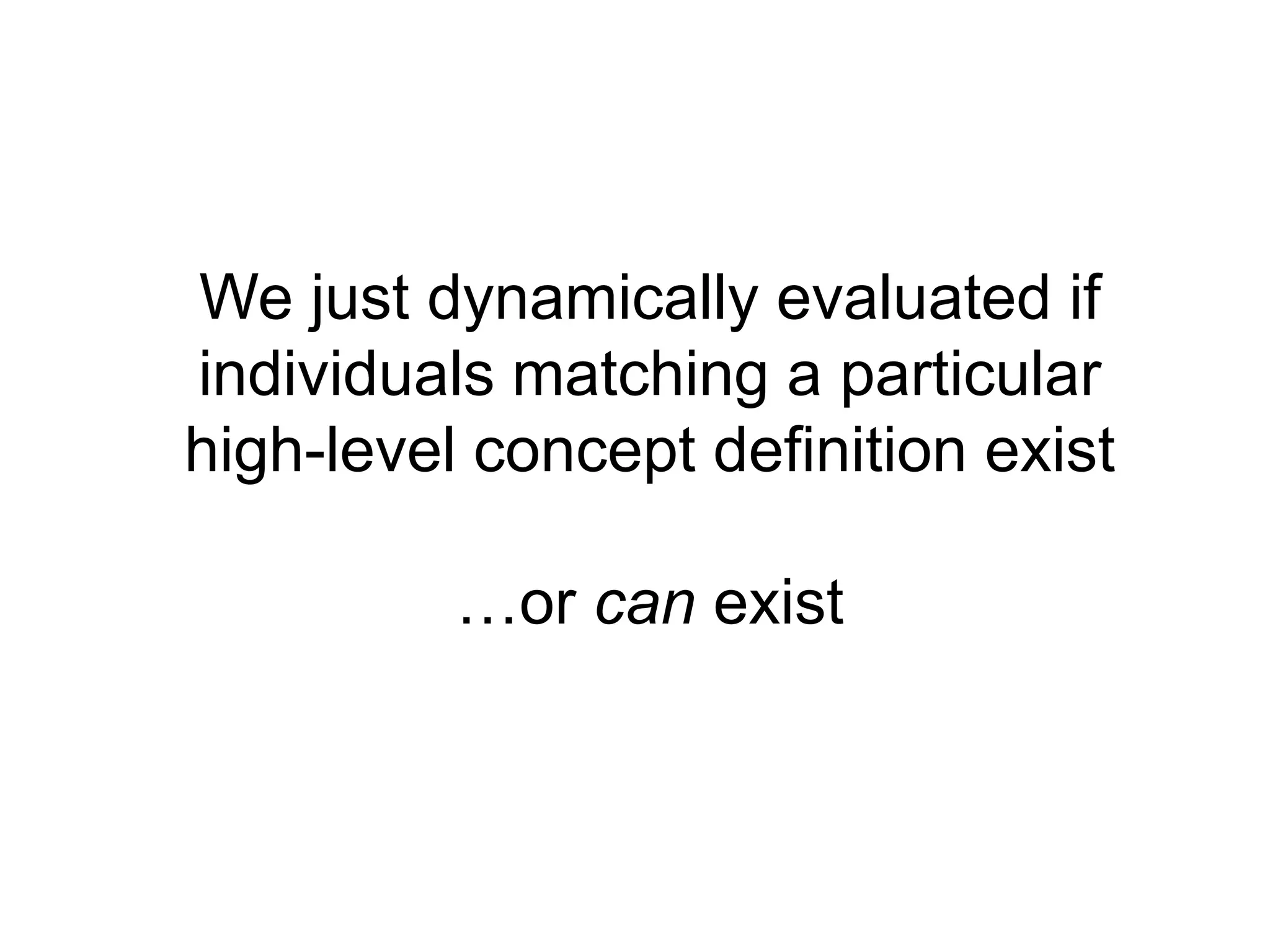 We just dynamically evaluated if individuals matching a particular high-level concept definition exist…or can exist 