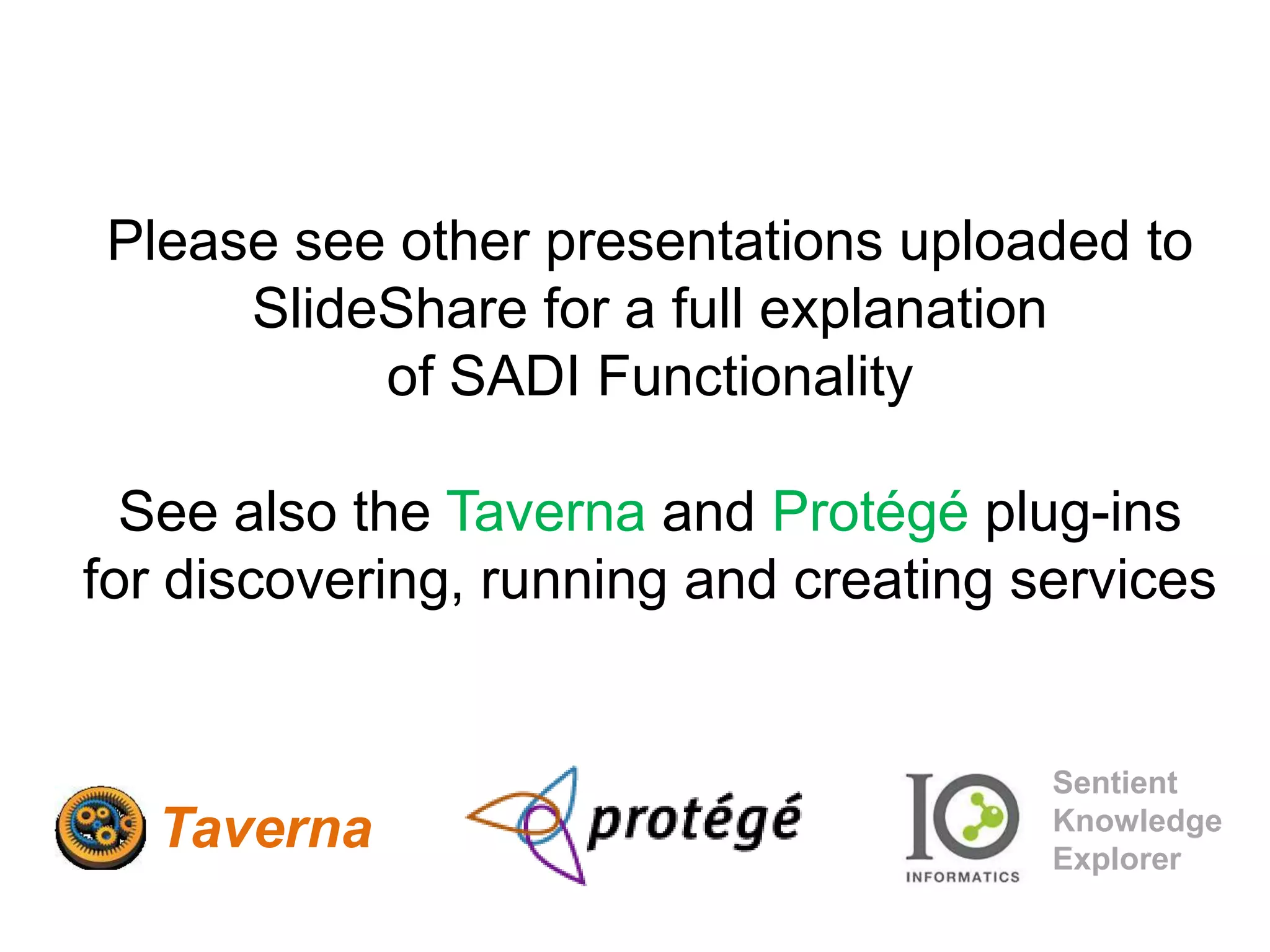 Please see other presentations uploaded to SlideShare for a full explanation of SADI Functionality See also the Taverna and Protégé plug-insfor discovering, running and creating servicesSentient Knowledge ExplorerTaverna