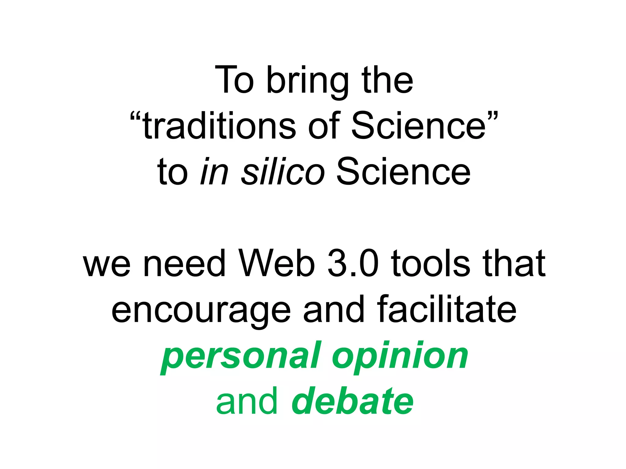 To bring the “traditions of Science” to in silicoSciencewe need Web 3.0 tools that encourage and facilitate personalopinionand debate