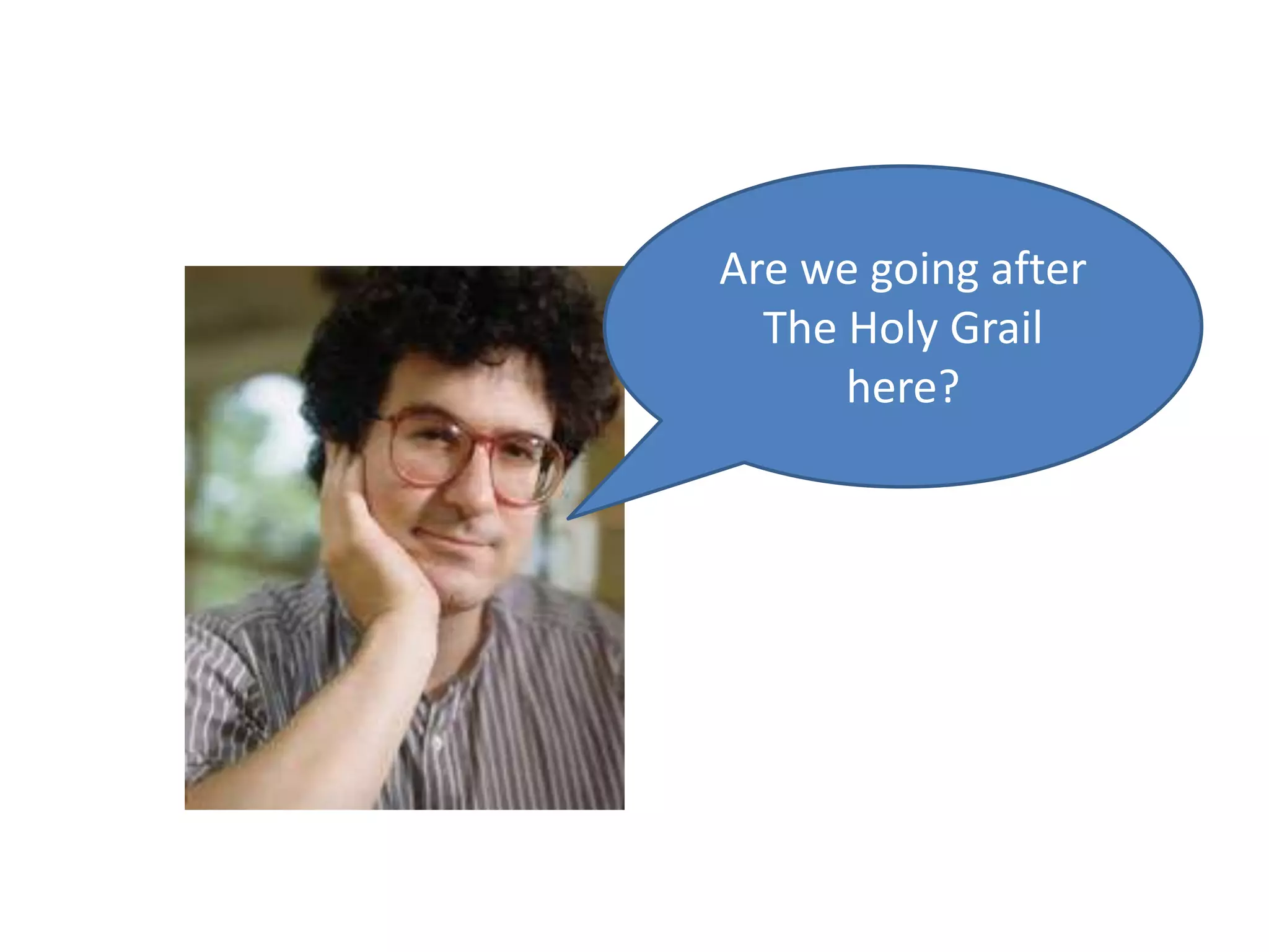 Are we going after The Holy Grail here?